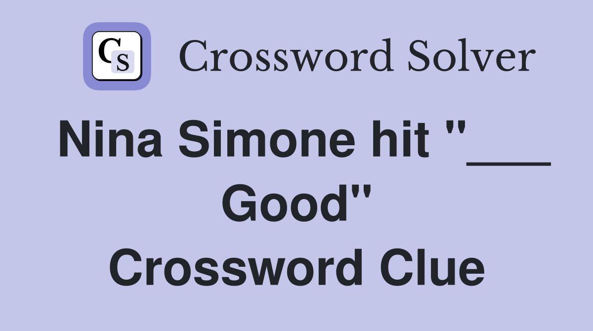 Nina Simone hit "___ Good" Crossword Clue