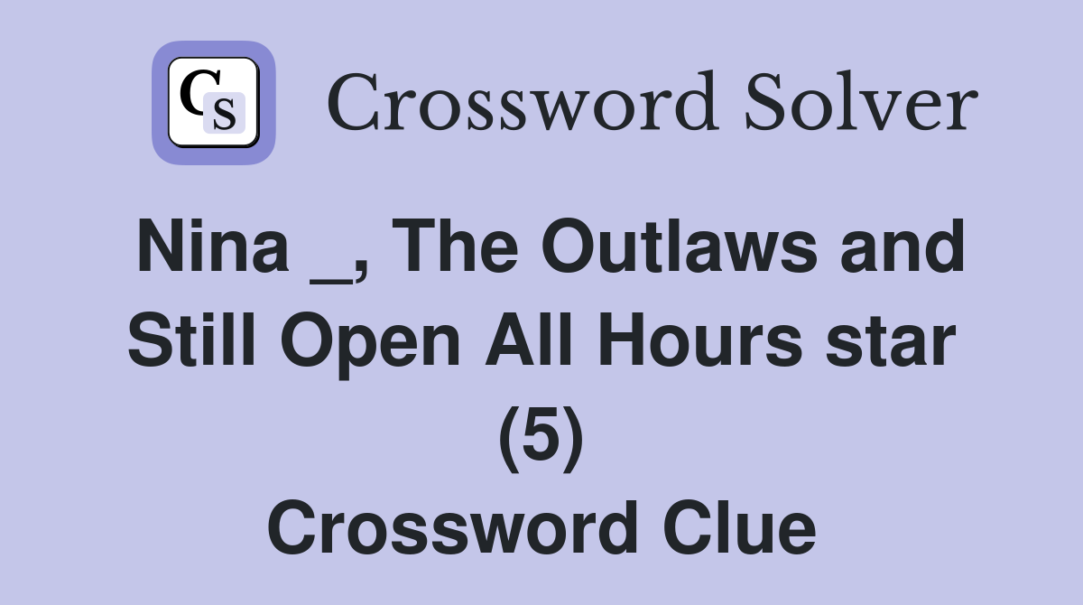 Nina _, The Outlaws and Still Open All Hours star (5) Crossword Clue