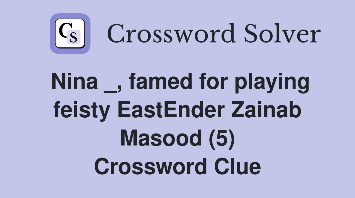 Nina _, famed for playing feisty EastEnder Zainab Masood (5) Crossword Clue