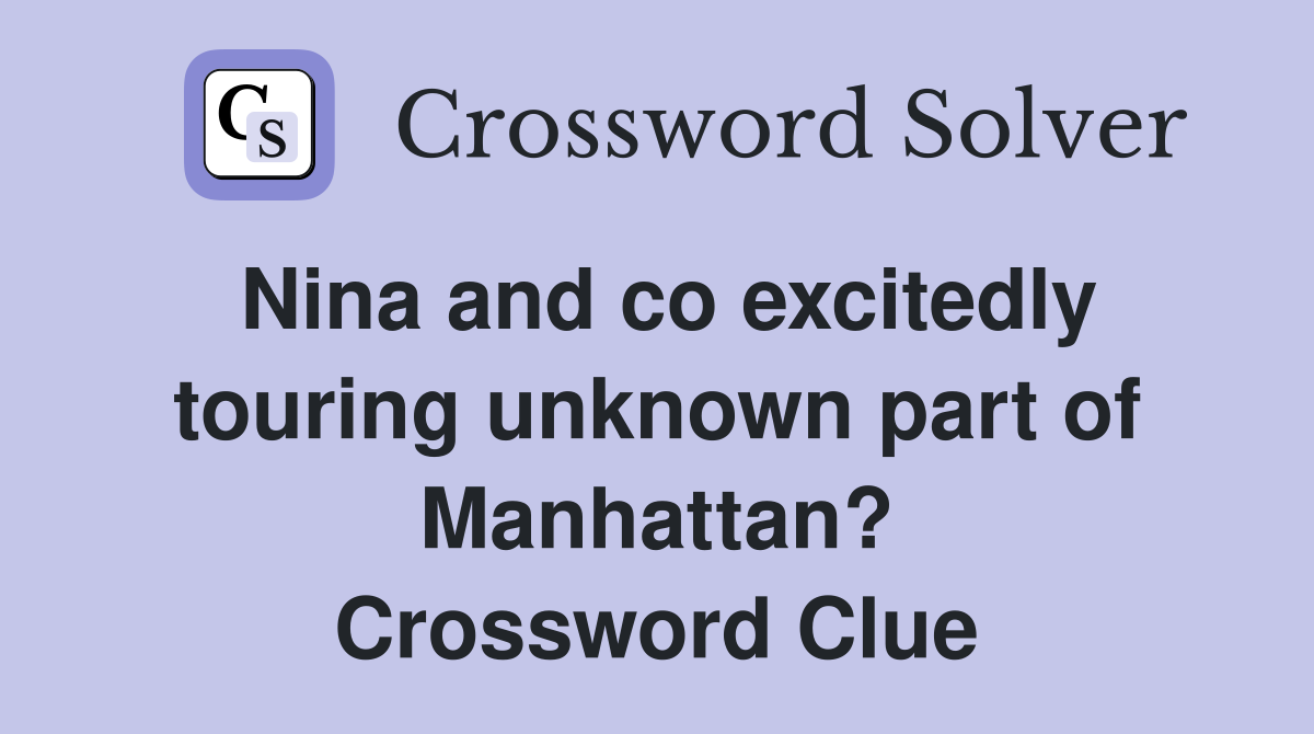 Nina and co excitedly touring unknown part of Manhattan? Crossword Clue