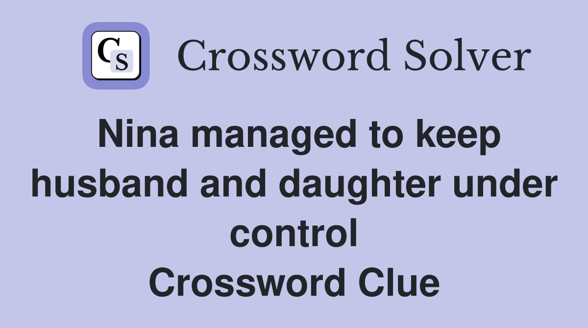 Nina managed to keep husband and daughter under control Crossword Clue