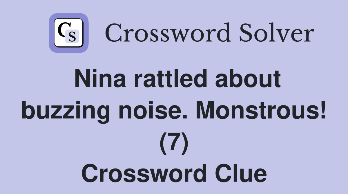 Nina rattled about buzzing noise. Monstrous! (7) Crossword Clue