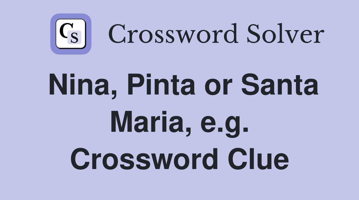 Nina, Pinta or Santa Maria, e.g. Crossword Clue