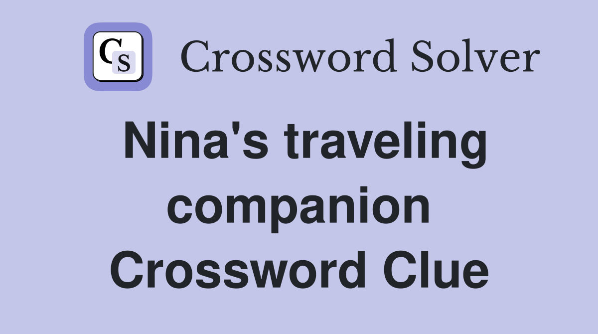 Nina's traveling companion Crossword Clue