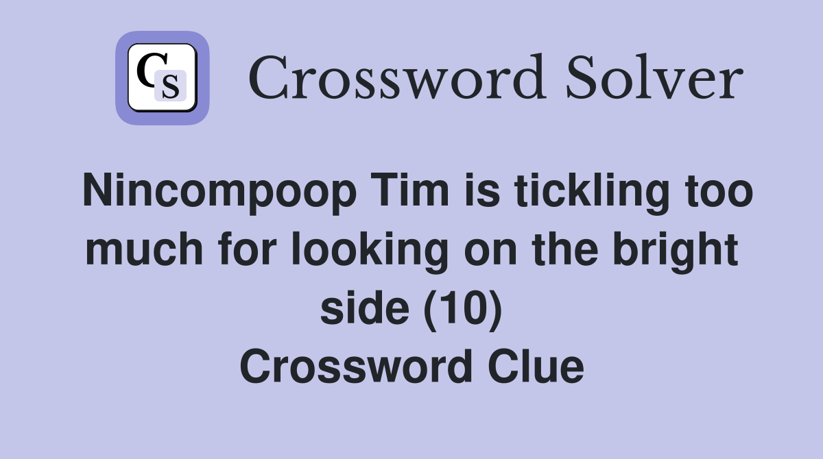 Nincompoop Tim is tickling too much for looking on the bright side (10) Crossword Clue