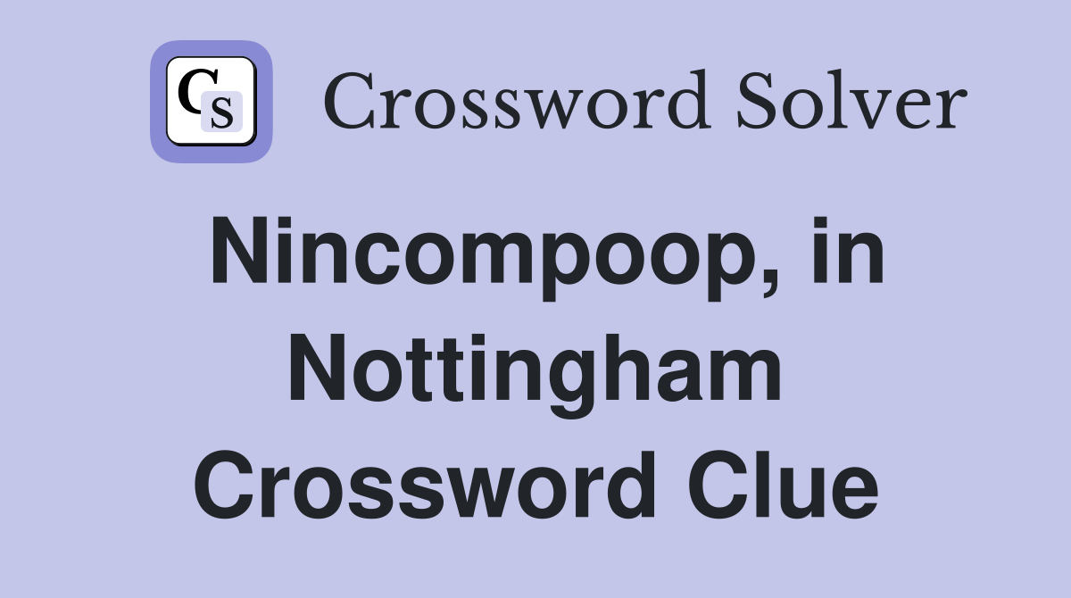 Nincompoop, in Nottingham Crossword Clue