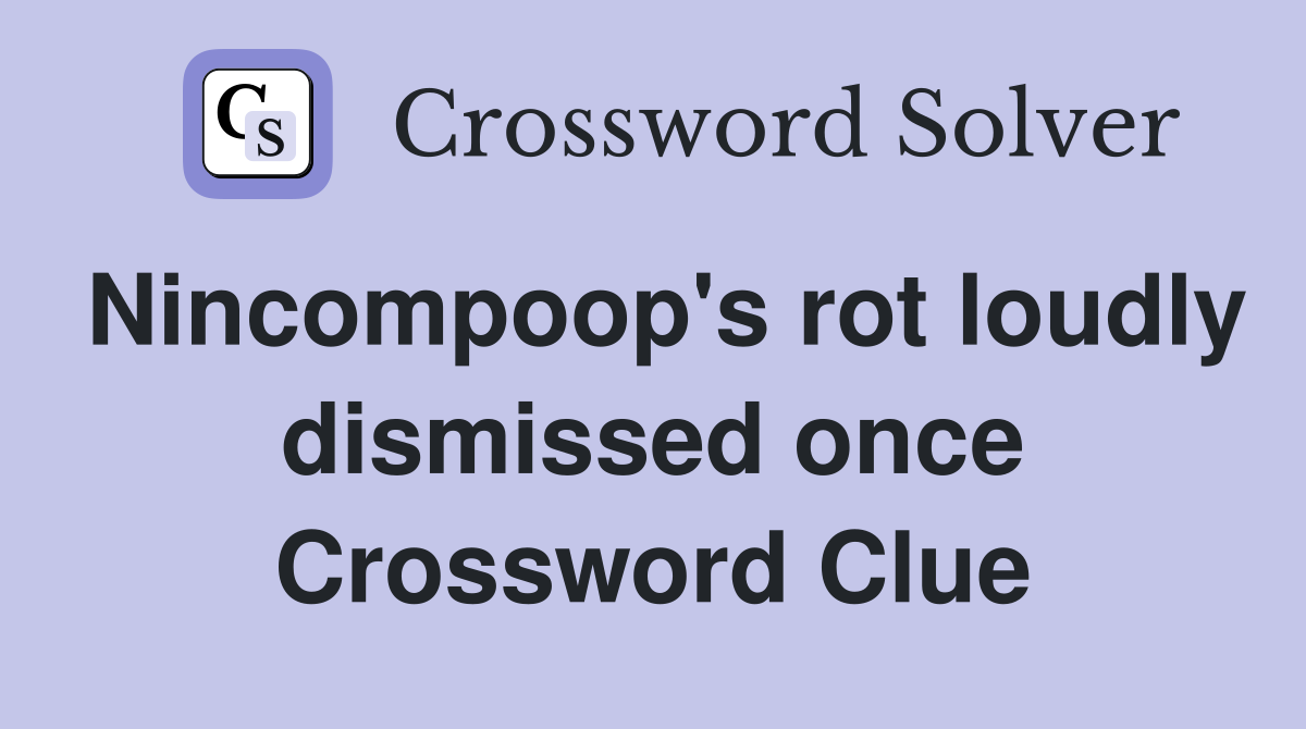 Nincompoop's rot loudly dismissed once Crossword Clue