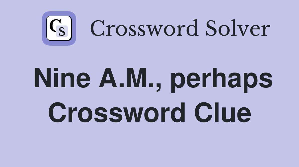 Nine A.M., perhaps Crossword Clue