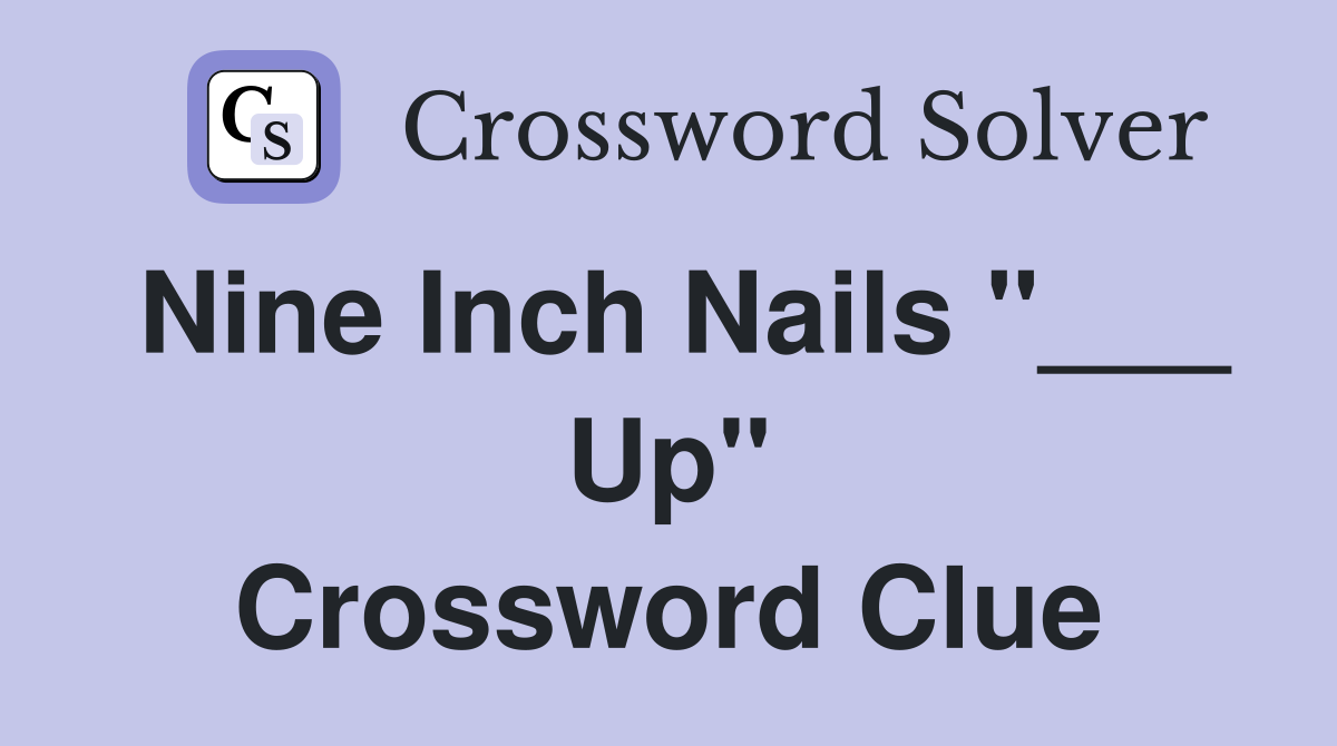 Nine Inch Nails "___ Up" Crossword Clue