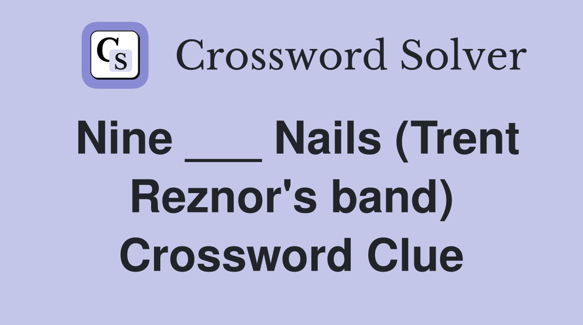 Nine ___ Nails (Trent Reznor's band) Crossword Clue