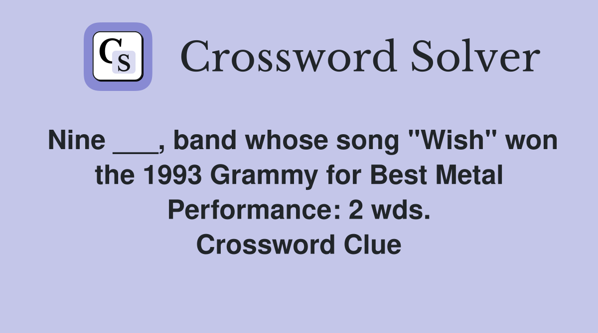 Nine ___, band whose song "Wish" won the 1993 Grammy for Best Metal Performance: 2 wds. Crossword Clue