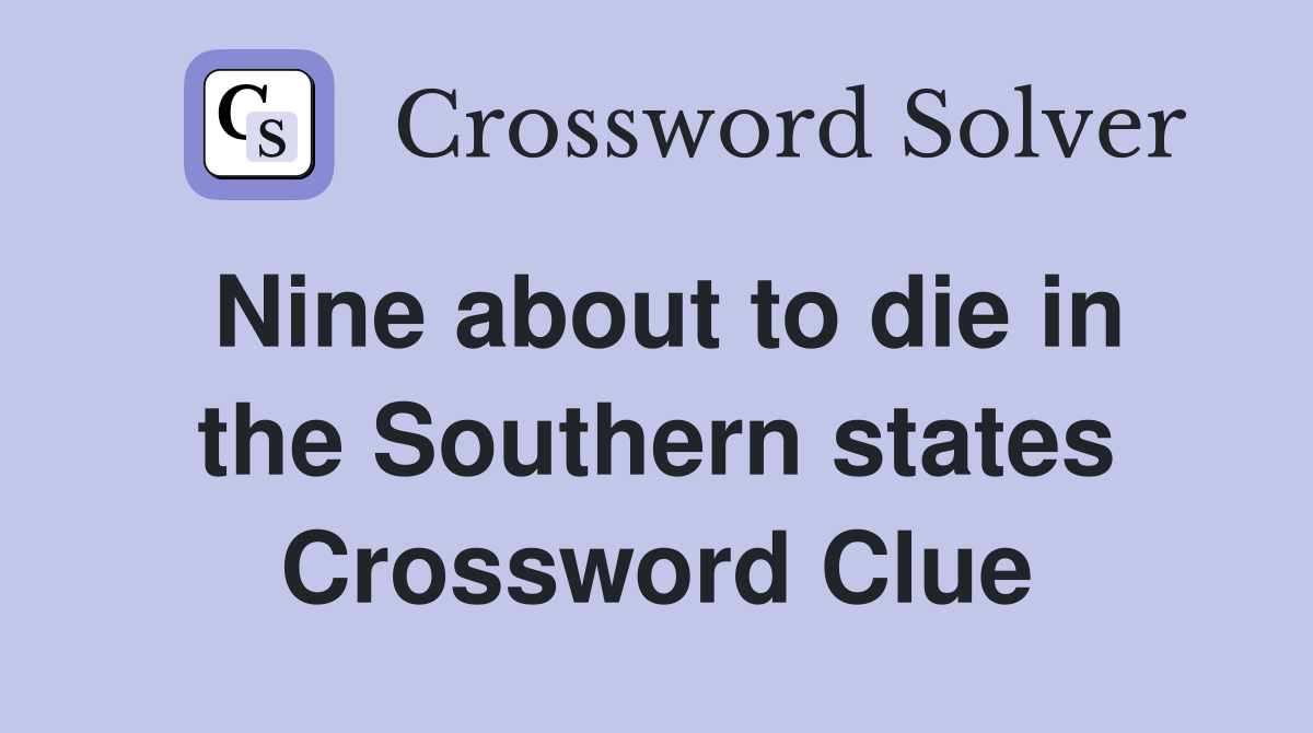 Nine about to die in the Southern states Crossword Clue