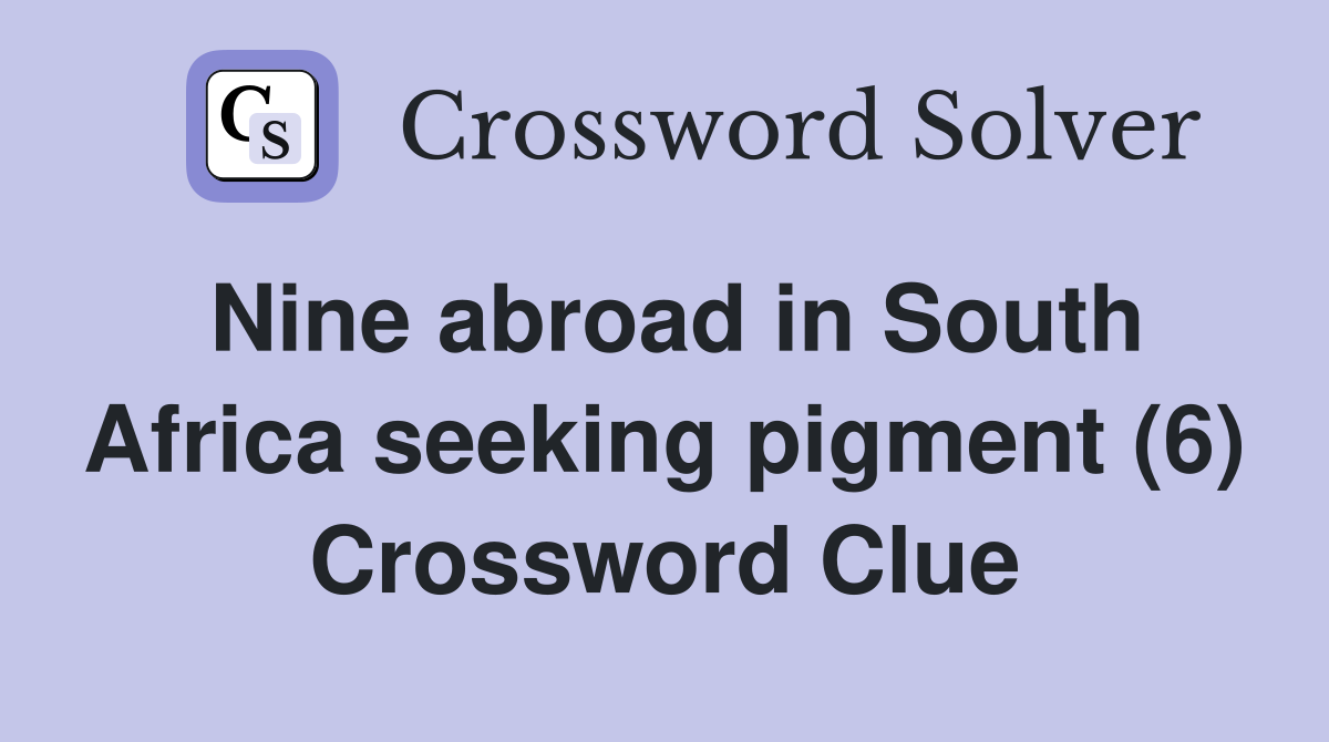 Nine abroad in South Africa seeking pigment (6) Crossword Clue