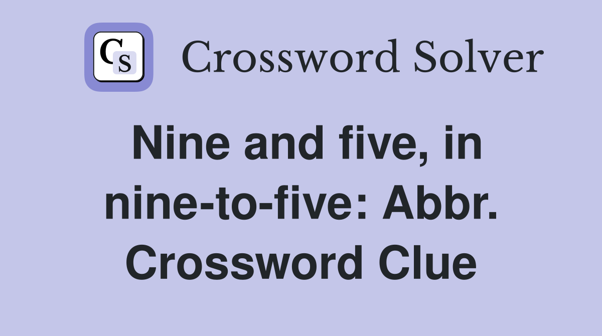 Nine and five, in nine-to-five: Abbr. Crossword Clue