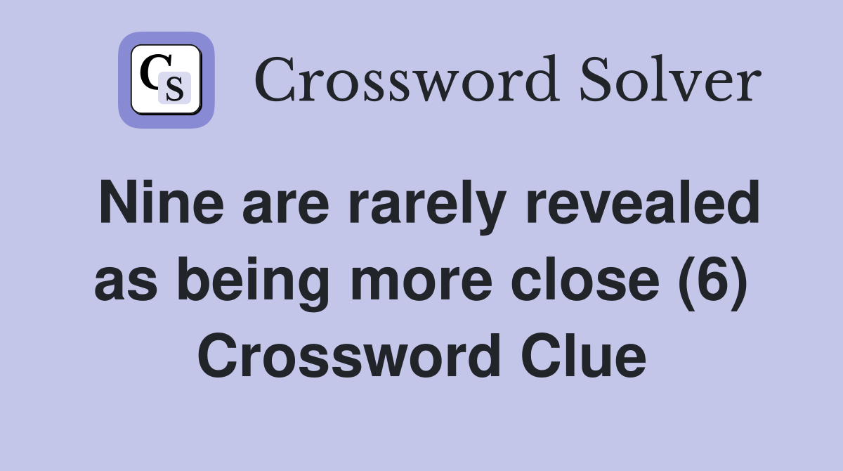 Nine are rarely revealed as being more close (6) Crossword Clue