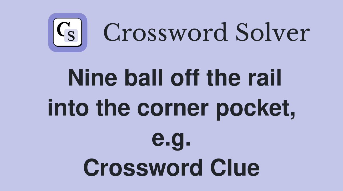 Nine ball off the rail into the corner pocket, e.g. Crossword Clue