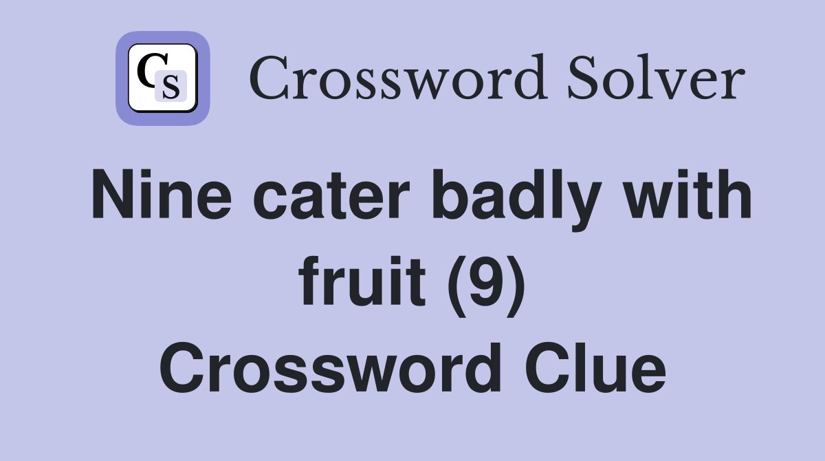 Nine cater badly with fruit (9) Crossword Clue