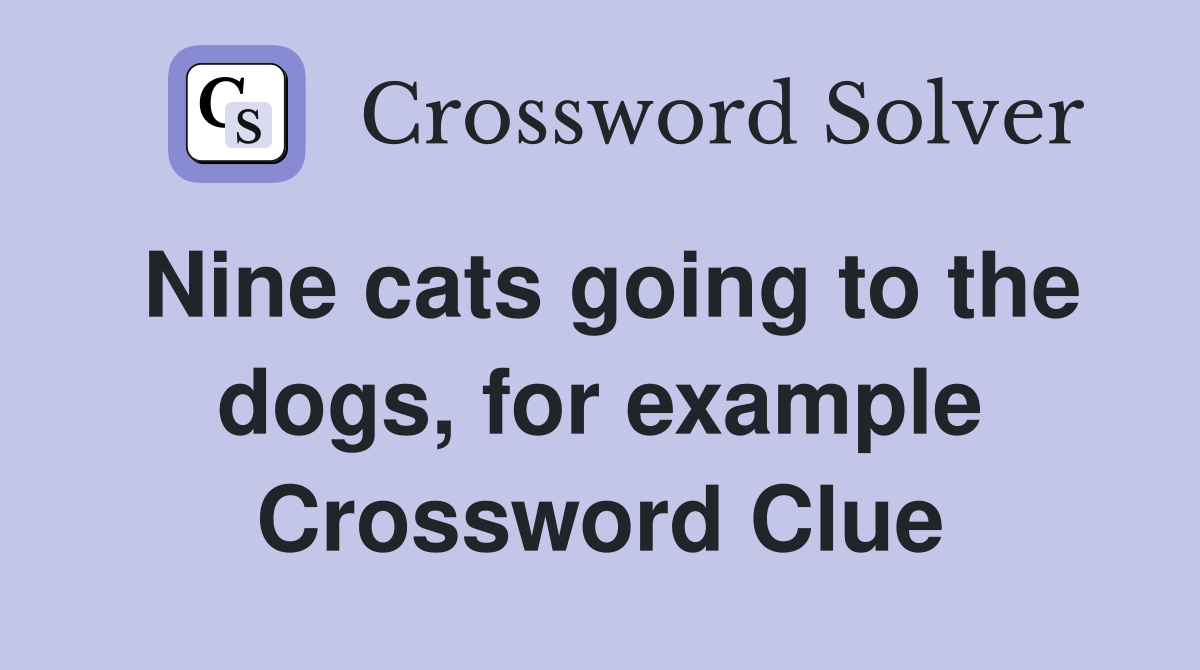 Nine cats going to the dogs, for example Crossword Clue