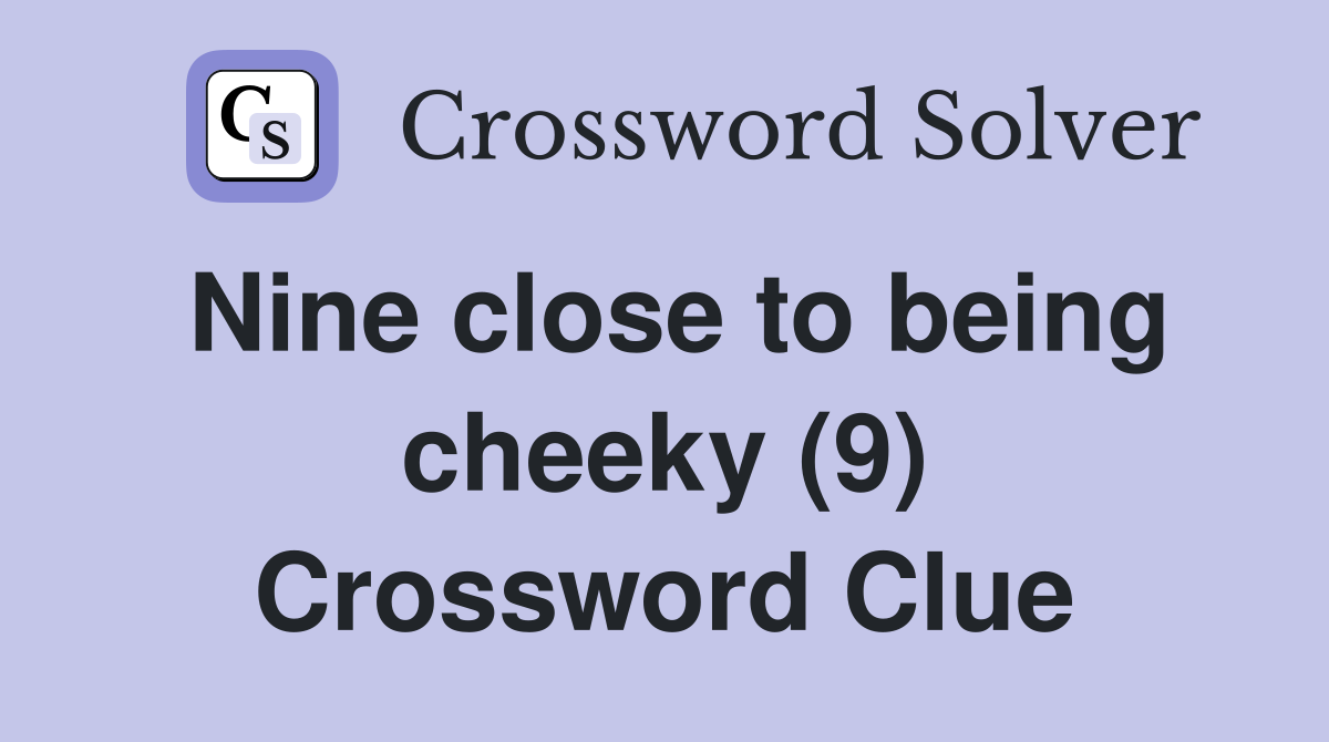 Nine close to being cheeky (9) Crossword Clue