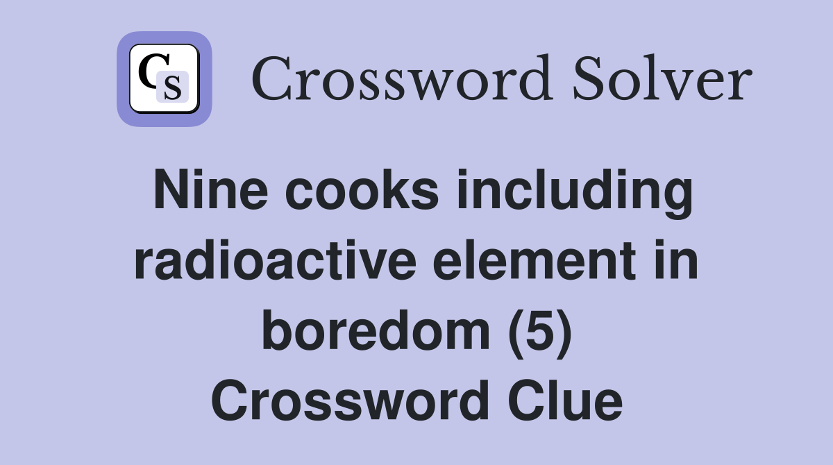 Nine cooks including radioactive element in boredom (5) Crossword Clue