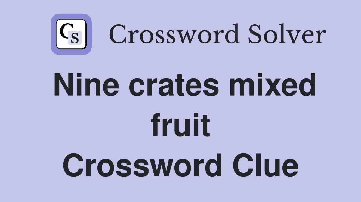 Nine crates mixed fruit Crossword Clue