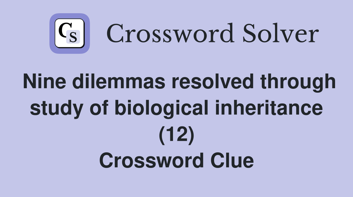 Nine dilemmas resolved through study of biological inheritance (12) Crossword Clue