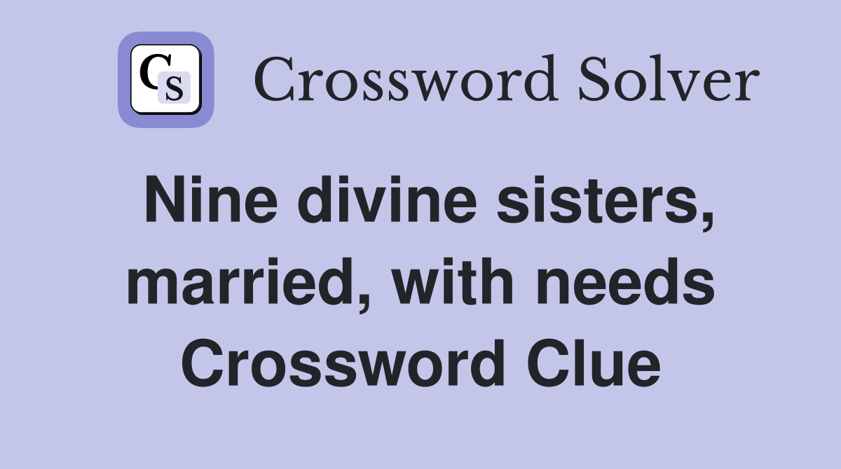 Nine divine sisters, married, with needs Crossword Clue