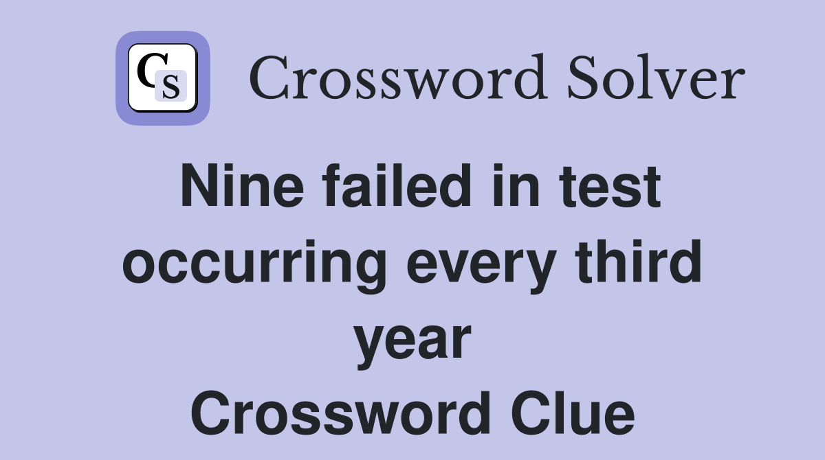 Nine failed in test occurring every third year Crossword Clue