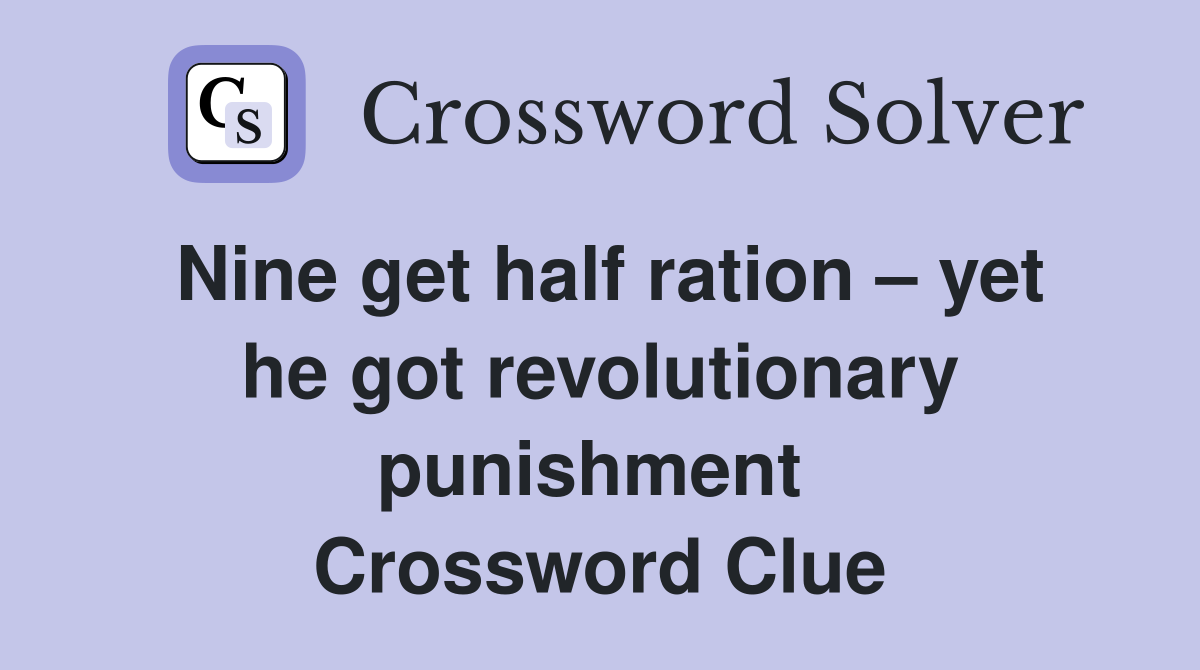 Nine get half ration – yet he got revolutionary punishment  Crossword Clue