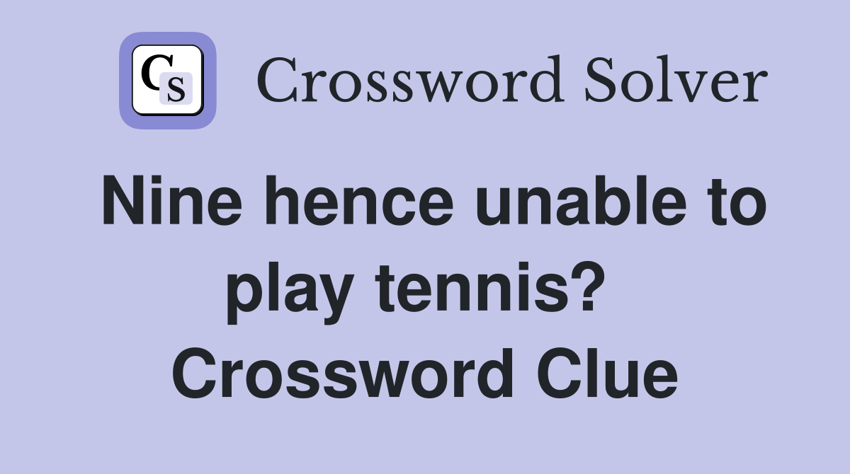 Nine hence unable to play tennis?  Crossword Clue