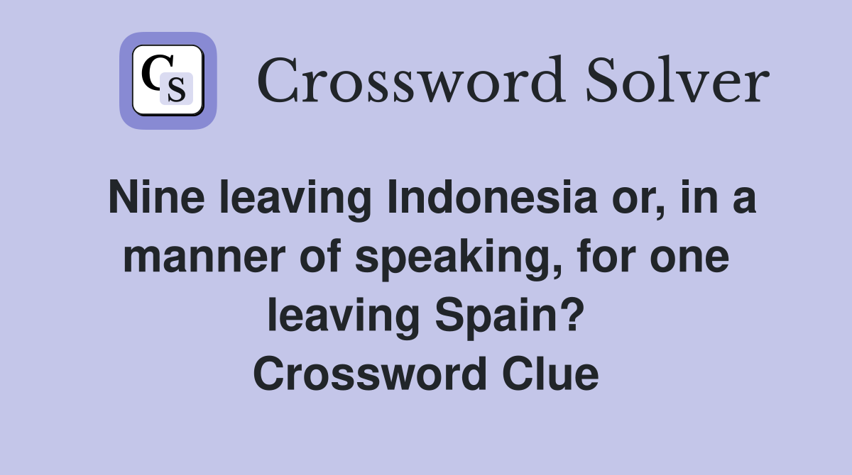 Nine leaving Indonesia or, in a manner of speaking, for one leaving Spain? Crossword Clue