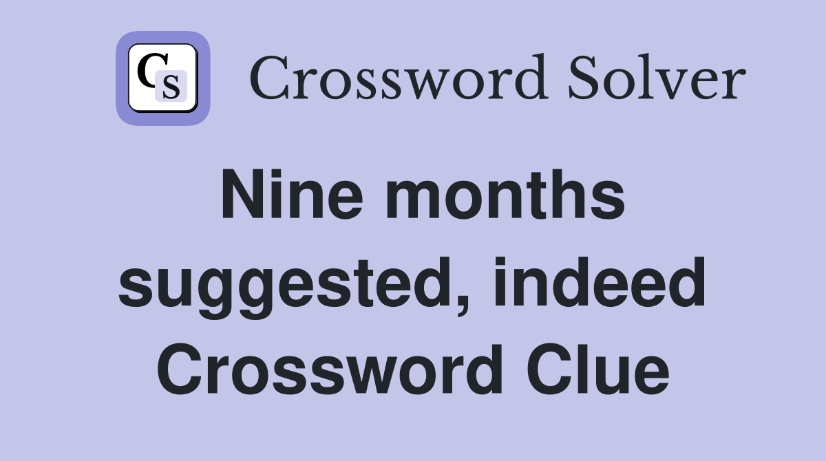 Nine months suggested, indeed Crossword Clue