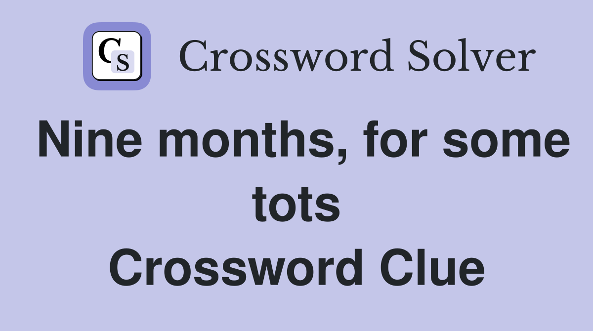 Nine months, for some tots Crossword Clue