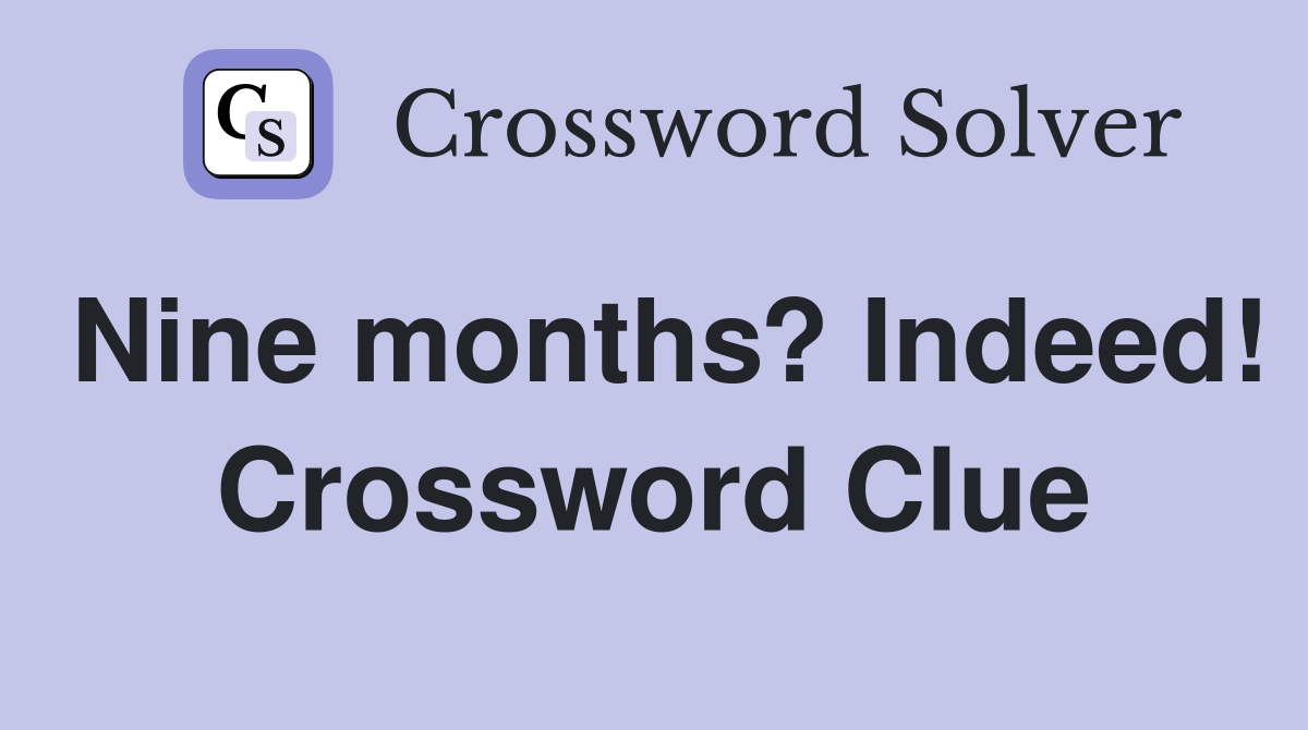 Nine months? Indeed! Crossword Clue