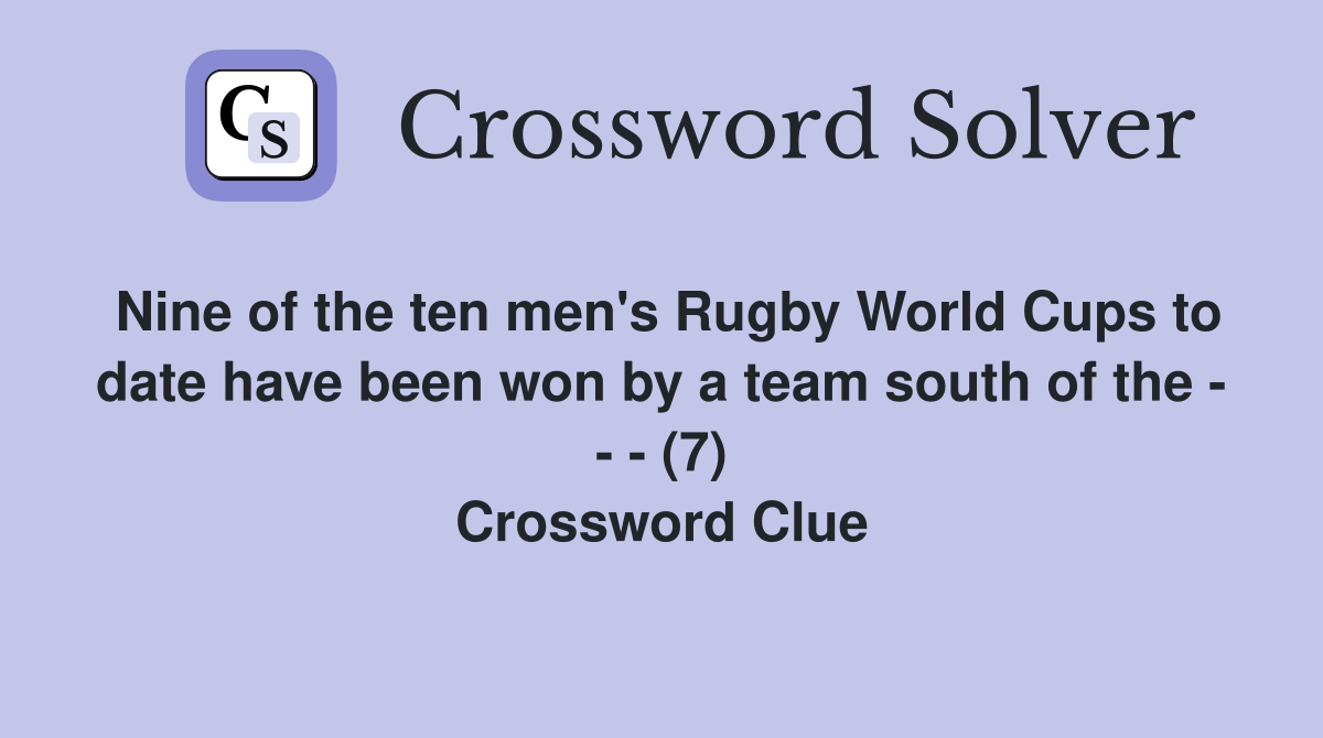 Nine of the ten men's Rugby World Cups to date have been won by a team south of the - - - (7) Crossword Clue