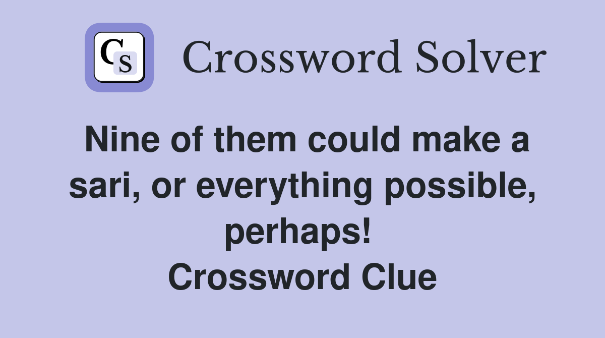 Nine of them could make a sari, or everything possible, perhaps!  Crossword Clue