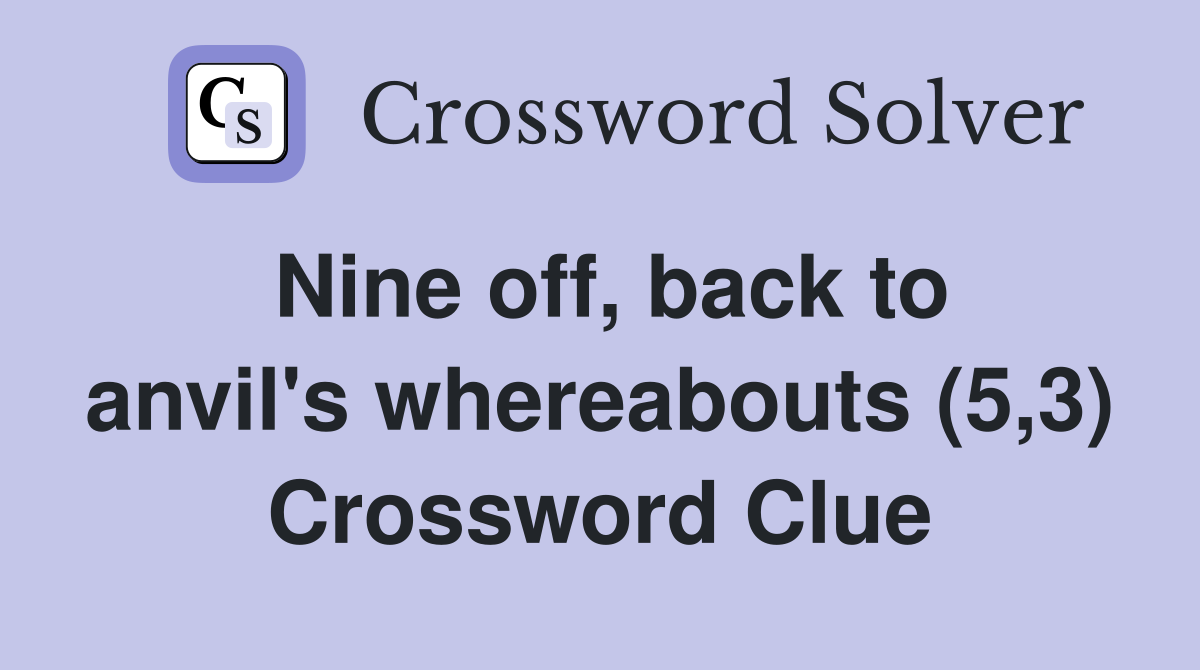Nine off, back to anvil's whereabouts (5,3) Crossword Clue