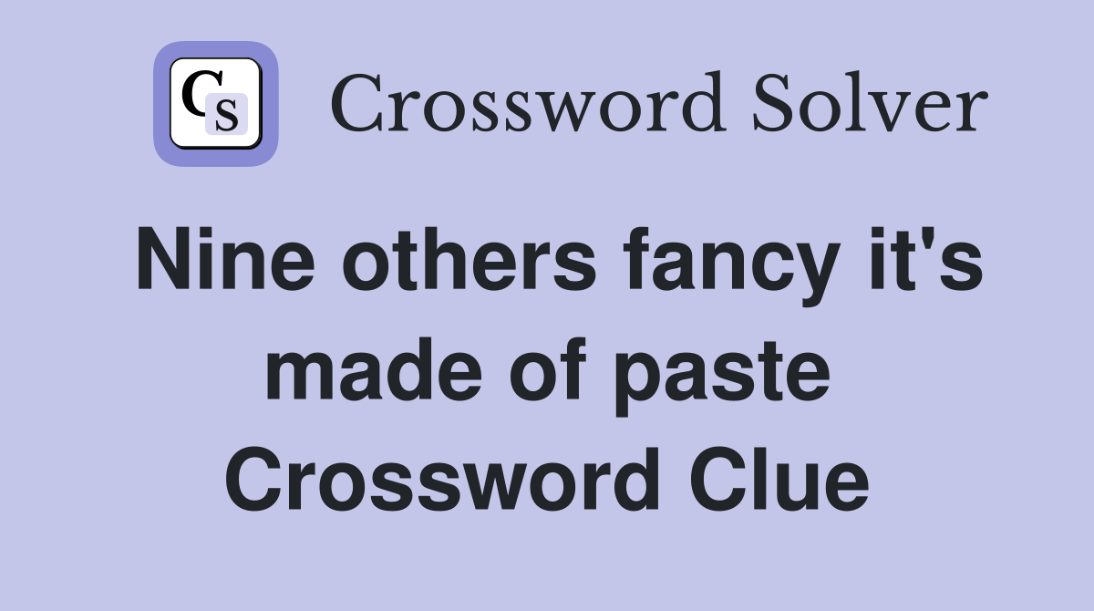 Nine others fancy it's made of paste Crossword Clue