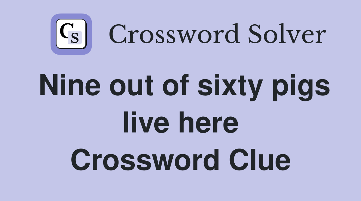 Nine out of sixty pigs live here Crossword Clue
