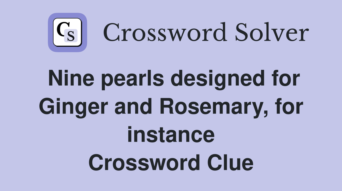 Nine pearls designed for Ginger and Rosemary, for instance Crossword Clue