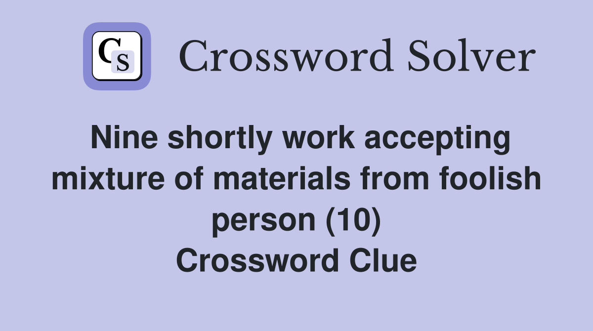 Nine shortly work accepting mixture of materials from foolish person (10) Crossword Clue