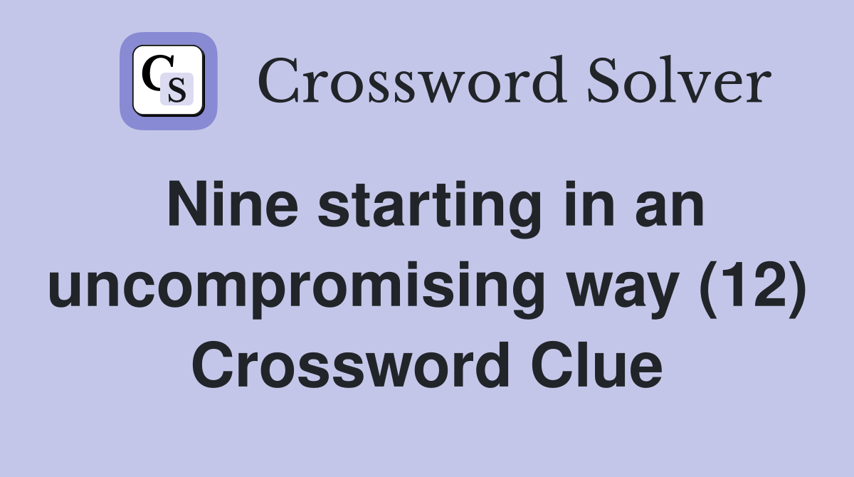 Nine starting in an uncompromising way (12) Crossword Clue