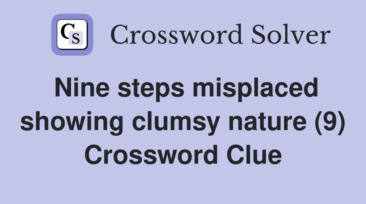Nine steps misplaced showing clumsy nature (9) Crossword Clue