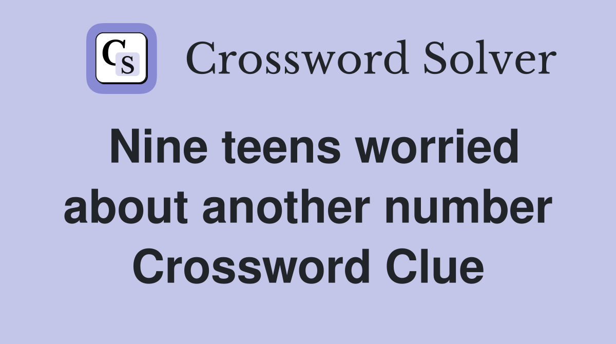 Nine teens worried about another number Crossword Clue