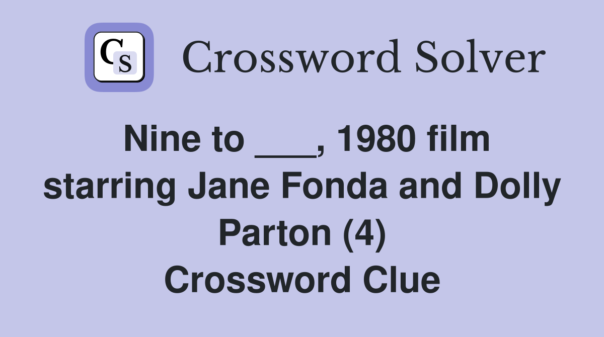 Nine to ___, 1980 film starring Jane Fonda and Dolly Parton (4) Crossword Clue