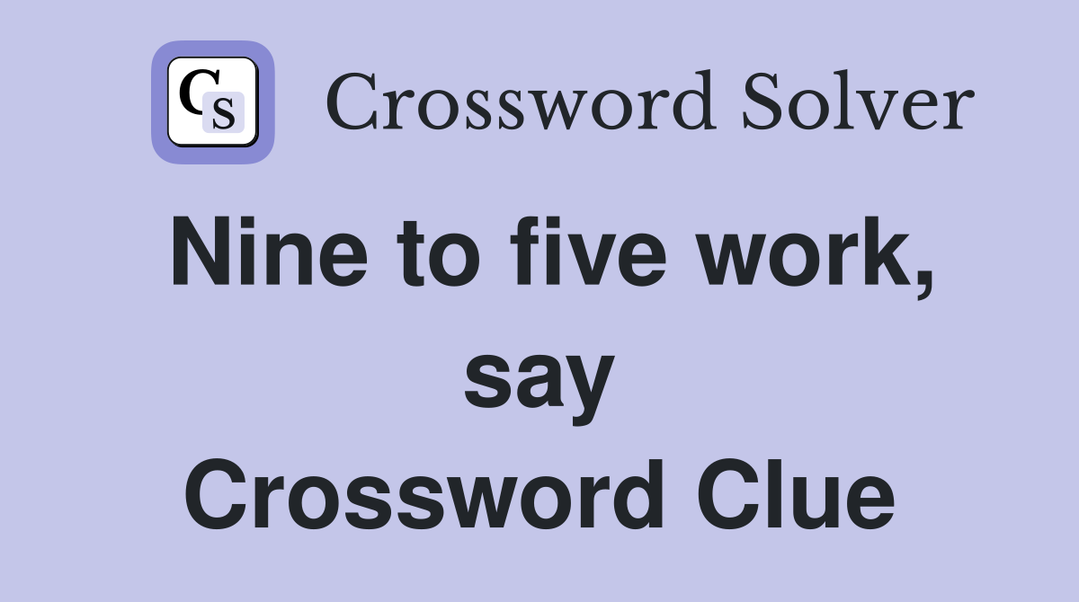 Nine to five work, say Crossword Clue