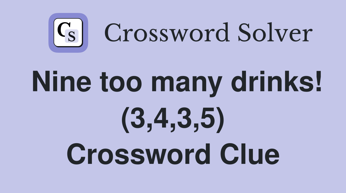 Nine too many drinks! (3,4,3,5) Crossword Clue