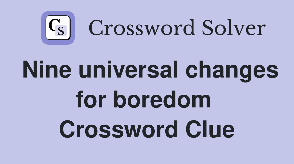 Nine universal changes for boredom  Crossword Clue