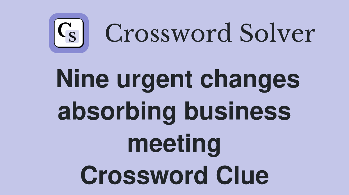 Nine urgent changes absorbing business meeting Crossword Clue