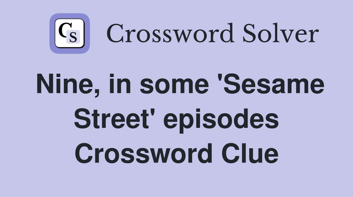 Nine, in some 'Sesame Street' episodes Crossword Clue